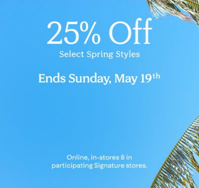 25% Off Select Spring Styles. Shop Now. Ends Sunday, May 19th. Online, in-stores & in participating Signature stores.
