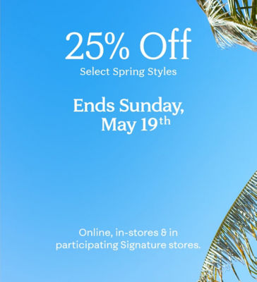 25% Off Select Spring Styles. Shop Now. Ends Sunday, May 19th. Online, in-stores & in participating Signature stores.